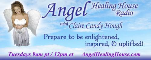 Angel Healing House Radio with Claire Candy Hough: Speak to Those Who Have Crossed Over