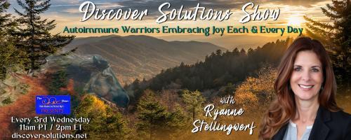  Discover Solutions Show with Ryanne Stellingwerf: Autoimmune Warriors Embracing Joy Each and Every Day: From Patient to Warrior: The Autoimmune Revolution.