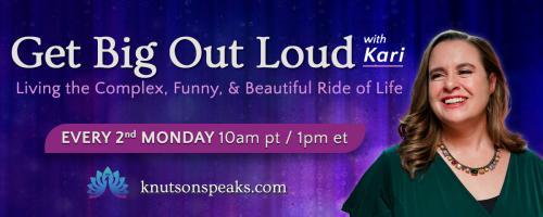 Get Big Out Loud with Kari: Living the Complex, Funny, & Beautiful Ride of Life: What now? Ideas for living right-side up in a world that feels upside down