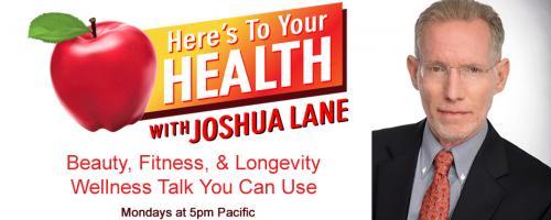 Here’s To Your Health with Joshua Lane: Guests: ARTHUR FIRSTENBERG, KAREN MASTERSON KOCH, RACHEL BELLIS