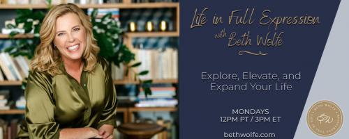 LIFE in Full Expression with Beth Wolfe: Explore, Elevate, and Expand: Encore: Life Mastery - Keys to Your Health Harmony