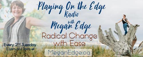 Playing on the Edge Radio: with Megan Edge: Radical Change with Ease: On the Edge of Simplicity!