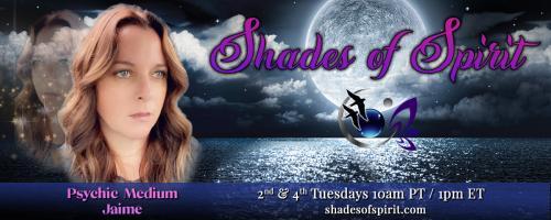 Shades of Spirit: Making Sacred Connections Bringing A Shade Of Spirit To You with Psychic Medium Jaime: Manifesting-How To Shift Your Vibration From Trepidation To Inspiration Part 1