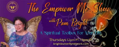 The Empower Me Show with Pam Bright: A Spiritual Toolbox for Your Life: The Butterfly Journey - The Cocoon Stage with Pam Bright