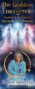 The Goddess Emergence™ with Dr. Brie Gibbs, Ph.D. ~ Syntheses in Science, Spirituality and Humanity