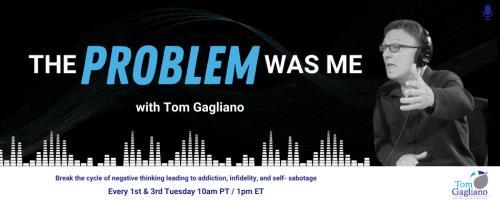 The Problem Was Me with Tom Gagliano: Break the cycle of negative thinking leading to addiction, infidelity, & self-sabotage: 7 Key Parenting Skills & Handed Down Childhood Messages